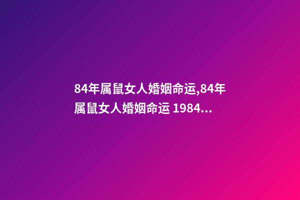 84年属鼠女人婚姻命运,84年属鼠女人婚姻命运 1984女鼠一生婚姻状况,1984鼠2022 年每月运程-第1张-观点-玄机派
